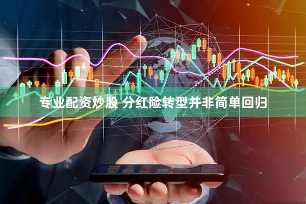 专业配资炒股 分红险转型并非简单回归