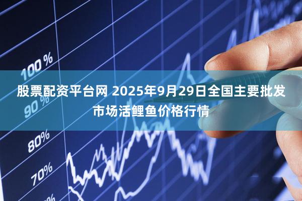 股票配资平台网 2025年9月29日全国主要批发市场活鲤鱼价格行情